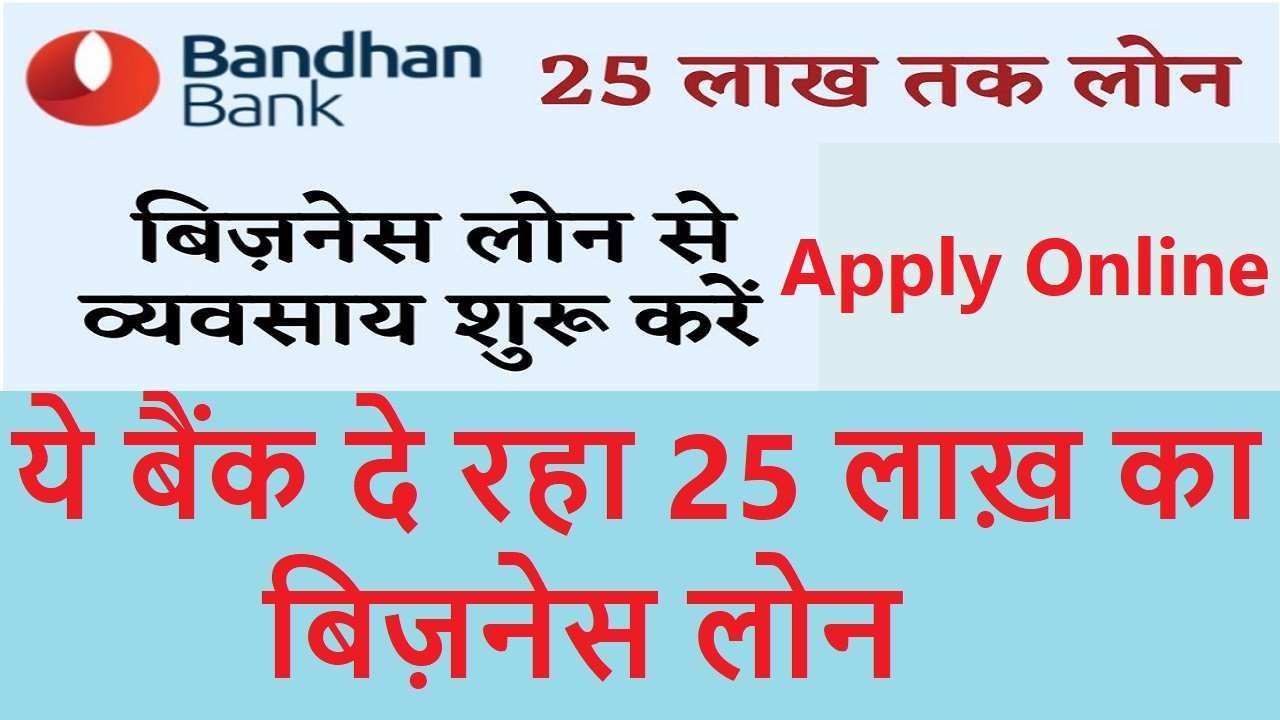 Bandhan Bank Business Loan, बैंक दे रहा 25 लाख़ का बिज़नेस लोन